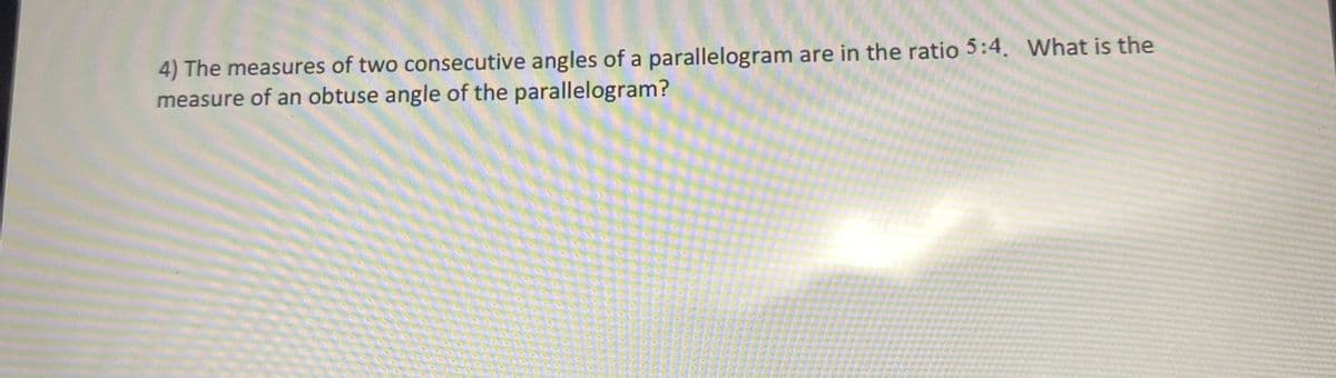 4) The measures of two consecutive angles of a parallelogram are in the ratio 5:4. What is the
measure of an obtuse angle of the parallelogram?
