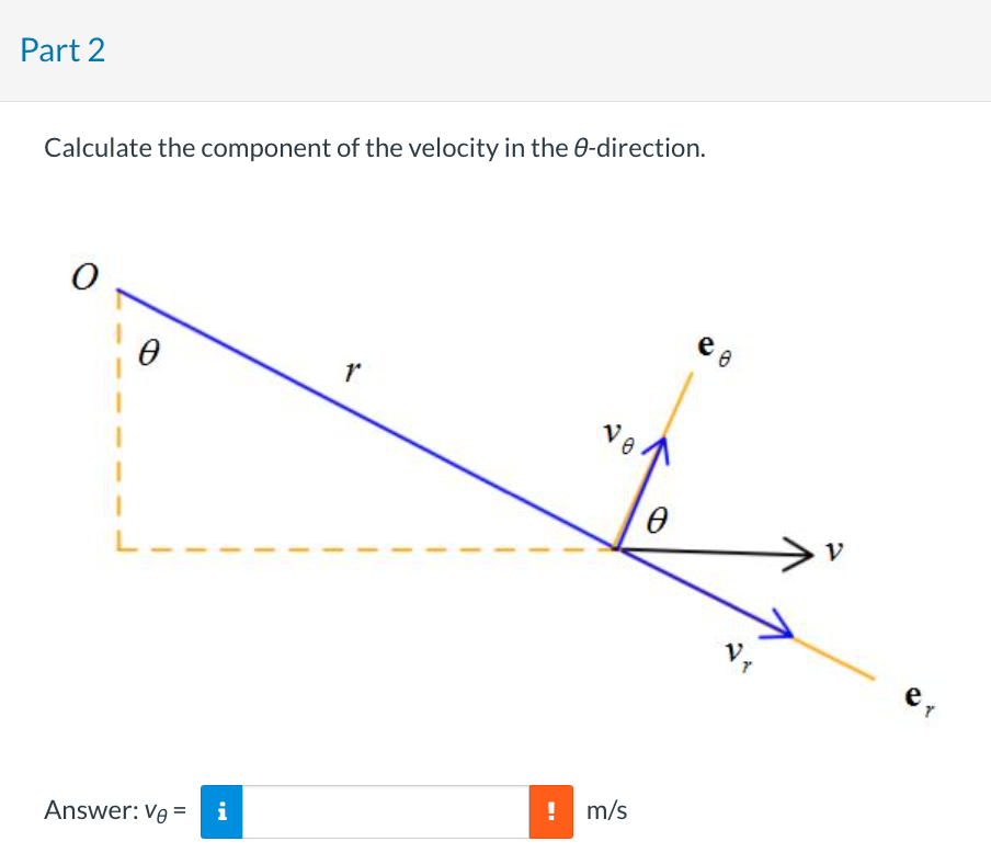 Part 2
Calculate the component of the velocity in the O-direction.
0
Answer: Ve= i
1
18
! m/s
0
e o
V
e T