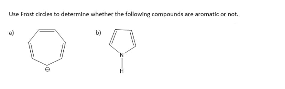 Use Frost circles to determine whether the following compounds are aromatic or not.
a)
b)
"7
H