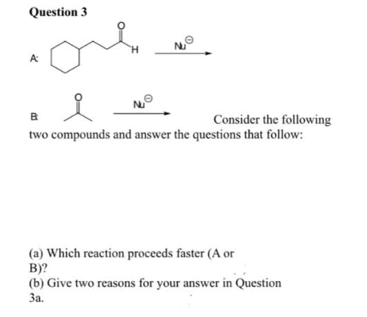 Question 3
A:
Nu
Nu
B
two compounds and answer the questions that follow:
Consider the following
(a) Which reaction proceeds faster (A or
B)?
(b) Give two reasons for your answer in Question
3a.