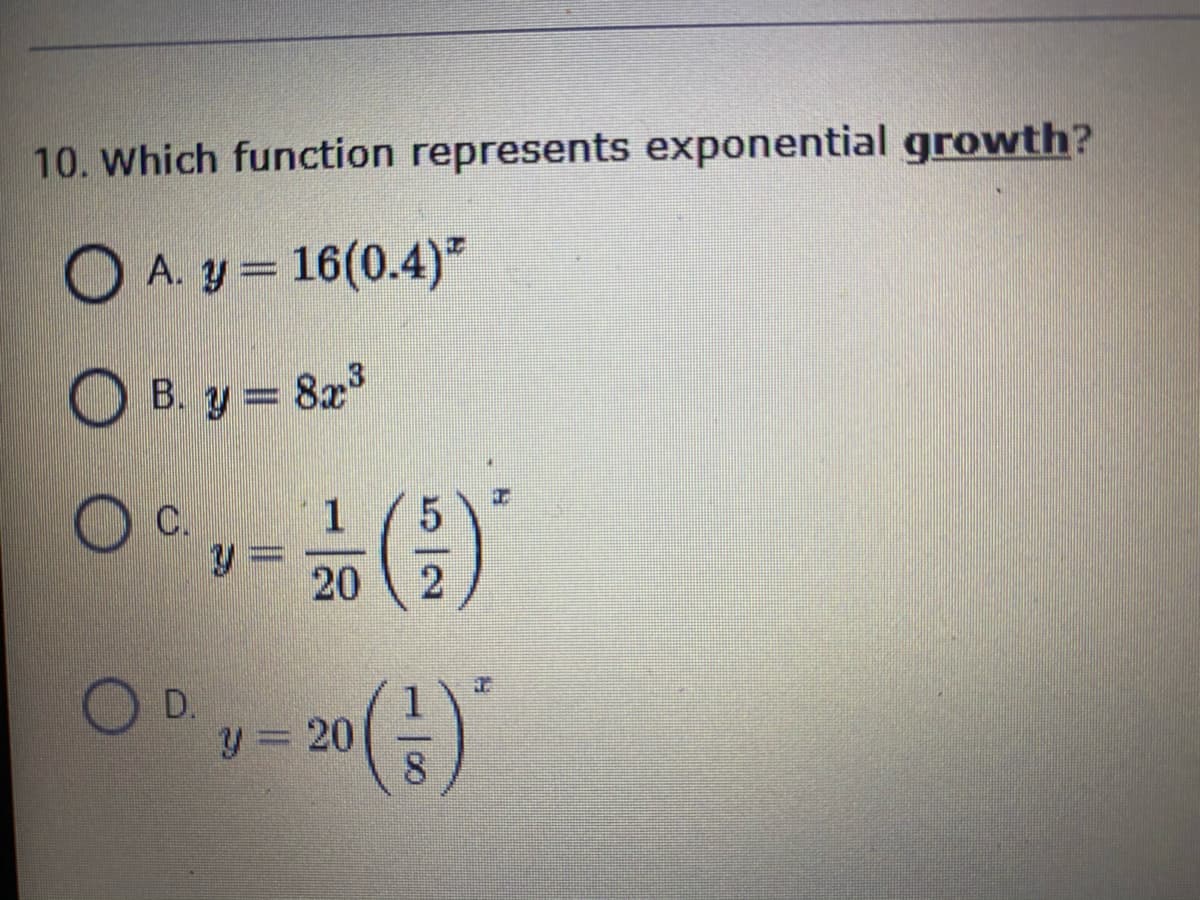 10. Which function represents exponential growth?
O A. y = 16(0.4)
O B. y = 82
C.
20
2
D.
y 20
8.
