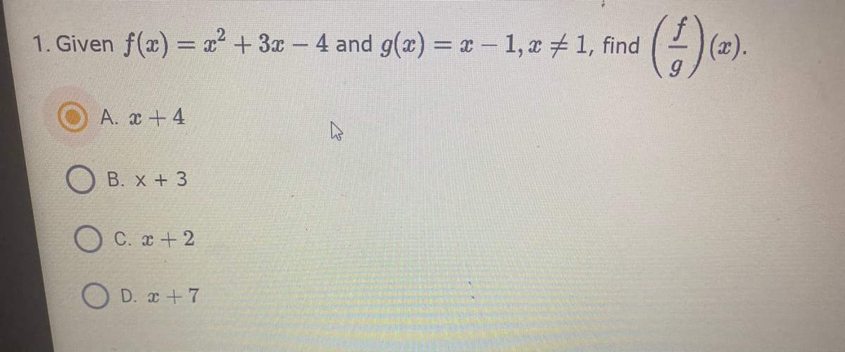 1. Given f(x) = x +3x- 4 and g(x) = x- 1, x 1, find
(x).
A. x +4
B. x + 3
C. x + 2
D. x +7
