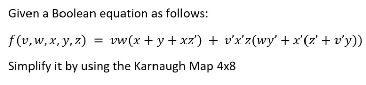 Given a Boolean equation as follows:
f(v,w, x, y, z) = vw(x+y+xz') + v'x'z(wy' +x'(z' + v'y))
Simplify it by using the Karnaugh Map 4x8
