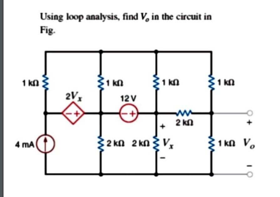 Using loop analysis, find V, in the circuit in
Fig.
1 k ;
1 kn
1 kn
2Vx
12 V
2 kn
4 mA
2 kn 2 kn3 V,
1 kn V.
