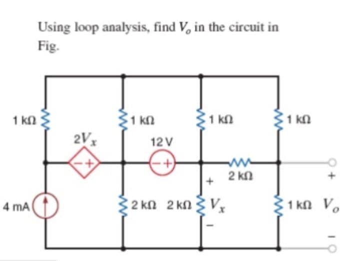 Using loop analysis, find V, in the circuit in
Fig.
1 kn
1 kn
31 kn
1 kn
2Vx
12 V
2 kn
2 kn 2 kn 3 Vx
1 kn V.
4 mA
