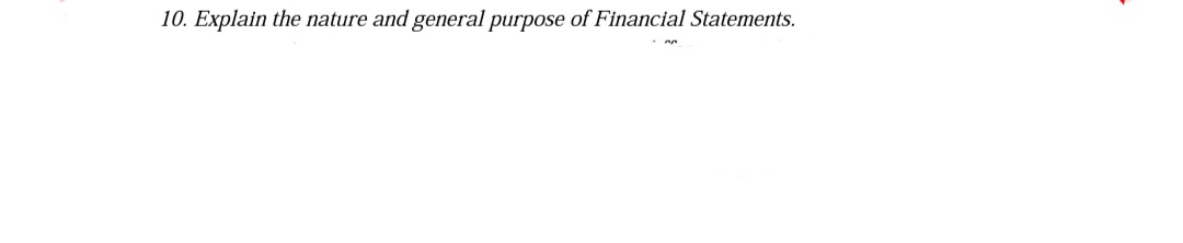 10. Explain the nature and general purpose of Financial Statements.
