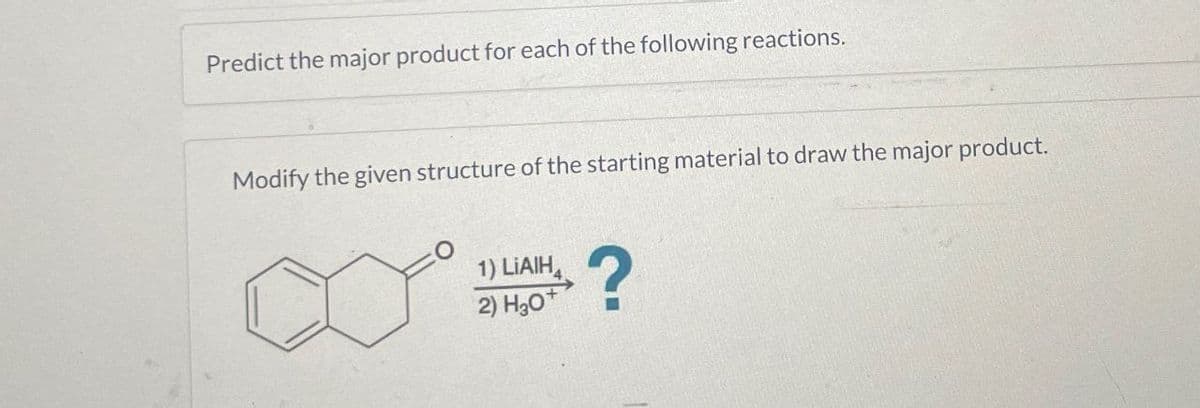 Predict the major product for each of the following reactions.
Modify the given structure of the starting material to draw the major product.
1) LIAIH
2) H₂O+
?