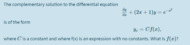 The complementary solution to the differential equation
dy
+ (2x + 1)y = e
da
is of the form
Yc
Cf(æ),
where C is a constant and where f(x) is an expression with no constants. What is f(x)?
