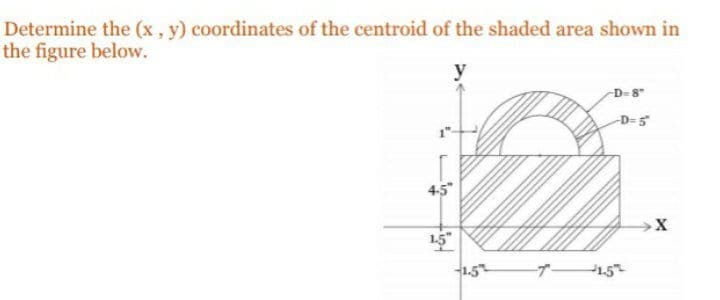 Determine the (x, y) coordinates of the centroid of the shaded area shown in
the figure below.
y
D-8"
D=5
4,5"
1.5
プ
1.5
