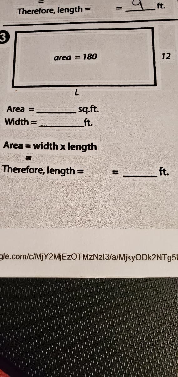 ft.
Therefore, length =
%3D
3
area = 180
12
7.
sq.ft.
ft.
Area =
Width
%3D
Area = width x length
%3D
Therefore, length =
ft.
%3D
gle.com/c/MJY2MJEZOTMZNZ13/a/MjkyODk2NTg5F
