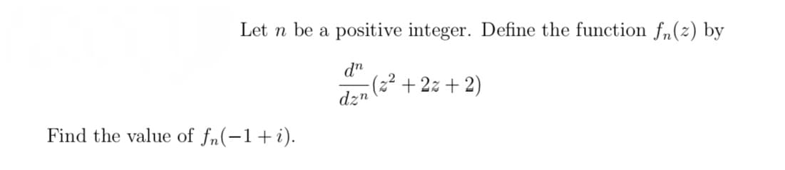 Let n be a positive integer. Define the function fn(z) by
dn
dzn
Find the value of fn(-1+i).
-(z²+2z+2)