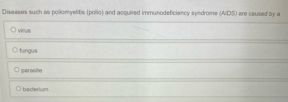 Diseases such as poliomyelitis (polio) and acquired immunodeficiency syndrome (AIDS) are caused by a
virus
fungus
parasite
O bacterium
