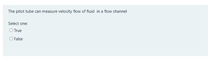 The pitot tube can measure velocity flow of fluid in a flow channel
Select one:
O True
O False
