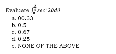 TU
Evaluate sec²20d0
a. 00.33
b. 0.5
c. 0.67
d. 0.25
e. NONE OF THE ABOVE