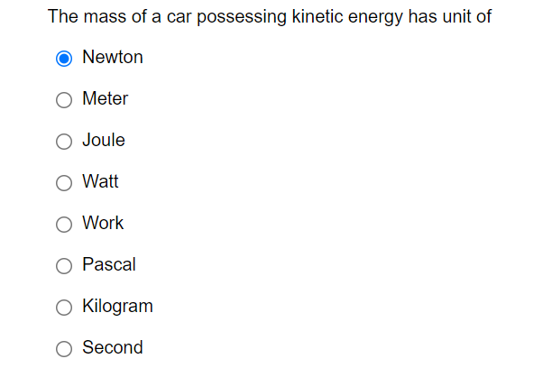 The mass of a car possessing kinetic energy has unit of
Newton
Meter
O Joule
O Watt
O Work
Pascal
O Kilogram
O Second
