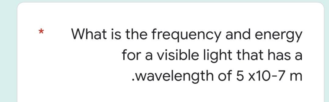 *
What is the frequency and energy
for a visible light that has a
.wavelength of 5 x10-7 m