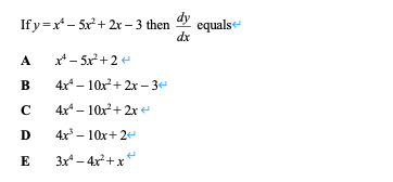 If y=x* - 5x² + 2x – 3 then
еqualse
dx
A
- 5x? + 2 е
В
4x* — 10х + 2х - Зе
4x* — 10х + 2х е
D
4x - 10х+ 2
E
3x - 4x+x
