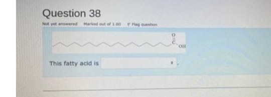 Question 38
Marked
of 1.00
Plag question
answered
This fatty acid is

