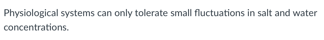 Physiological systems can only tolerate small fluctuations in salt and water
concentrations.