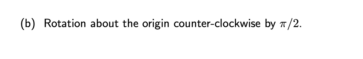 (b) Rotation about the origin counter-clockwise by π/2.