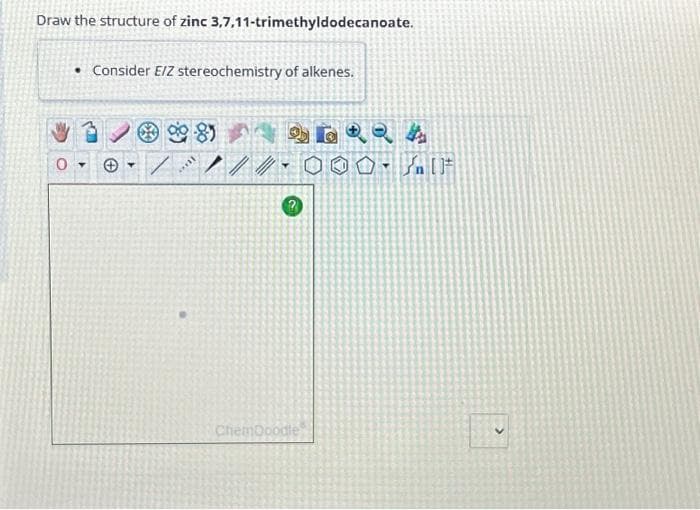 Draw the structure of zinc 3,7,11-trimethyldodecanoate.
• Consider E/Z stereochemistry of alkenes.
0-
▾ /
84 26QQ 4
1/0 000 []
It...
ChemDoodle