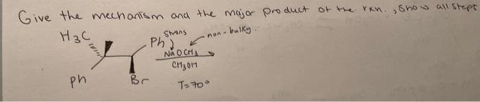 Give the mechanism and the major product of the rxn., Show all stept
H3C
.- bulky...
ph
Br
Strons
Ph)
Na O CH₂
сизон
non-
T=70°