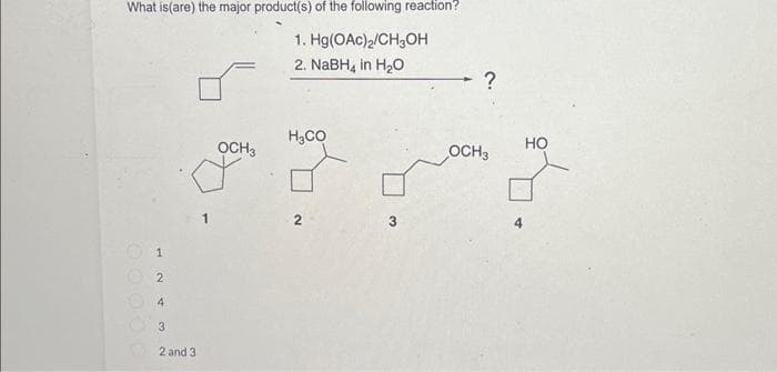 What is(are) the major product(s) of the following reaction?
1. Hg(OAc)2/CH3OH
2. NaBH4 in H₂O
WAN
3
2 and 3
OCH3
H₂CO
3
4
?
OCH 3
HO