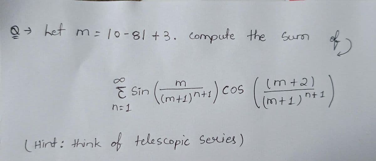 Q- het m= 10-81 +3. Compute the Surm
E sin (m)cos ( )
(m+2)
COS
n=1
(m+1)"+1
( Hint: think of telescopic Series)
