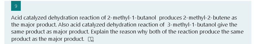 9
Acid catalyzed dehydration reaction of 2-methyl-1- butanol produces 2-methyl-2-butene as
the major product. Also acid catalyzed dehydration reaction of 3-methyl-1-butanol give the
same product as major product. Explain the reason why both of the reaction produce the same
product as the major product.

