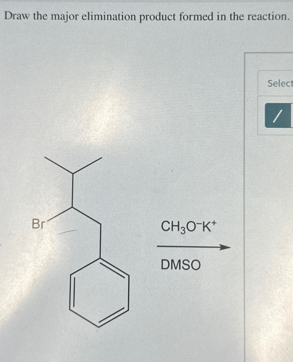 Draw the major elimination product formed in the reaction.
Br
CH3O-K+
DMSO
Select
/