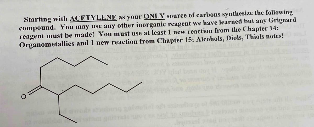 Starting with ACETYLENE as your ONLY source of carbons synthesize the following
compound. You may use any other inorganic reagent we have learned but any Grignard
reagent must be made! You must use at least 1 new reaction from the Chapter 14:
Organometallics and 1 new reaction from Chapter 15: Alcohols, Diols, Thiols notes!
jual
