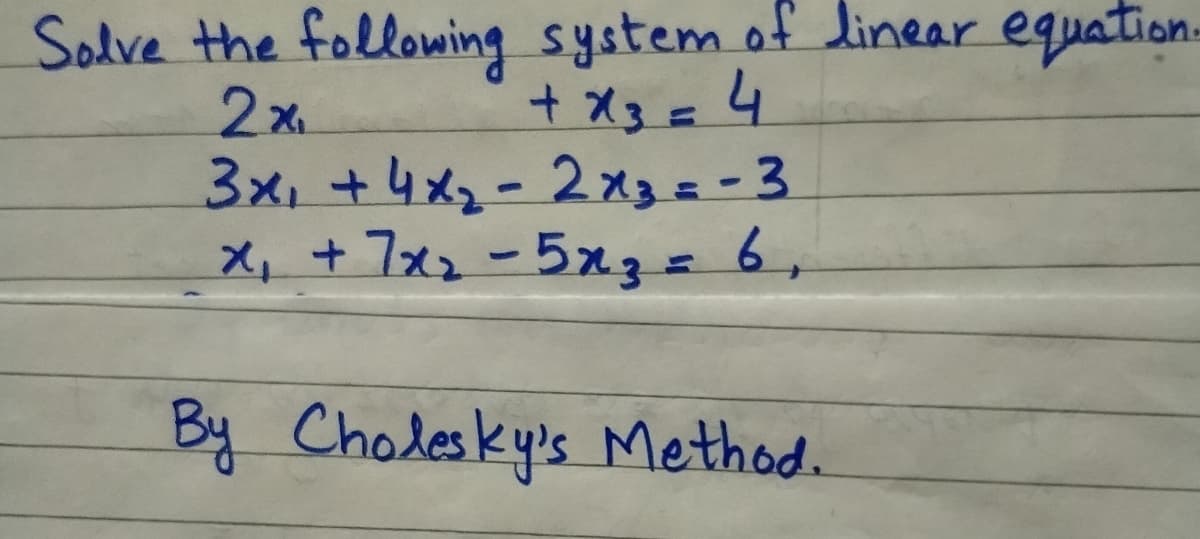 Solve the following system of linear equation.
2x.
3x, +4x2-2x3= - 3
X, +7x2-5x3=6,
+ x3 =4
By Cholesky's Method.
