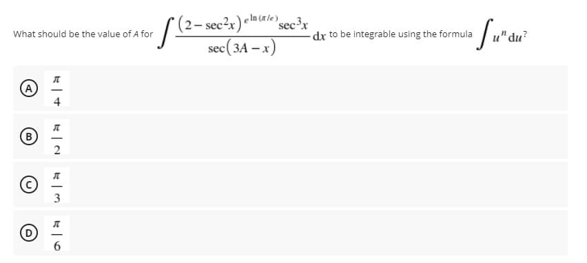 e In (ale)
(2– sec?x) m#ic'sec³x
sec(3A – x)
What should be the value of A for
dx to be integrable using the formula
'du?
(A)
4
(B)
2
3
-
6.
