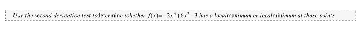 Use the second derivative test todetermine whether f(x)=-2x³+6x²-3 has a localmaximum or localminimum at those points
