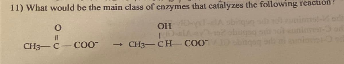 11) What would be the main class of enzymes that catalyzes the following reaction?
obitquq sd 161 eunimmst-Vodi
bitqoq si noteunimmst-3 or
→ CH3-CH-COO obitqoq od ni euaint-Oed
O
11
CH3-C-COO-
OH-DT-
KID-s[A-v3-152