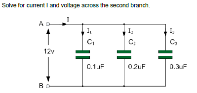Solve for current I and voltage across the second branch.
I
I₁
1₂
C₁
C₂
12v
0.1uF
0.2uF
Bo
13
C3
0.3uF