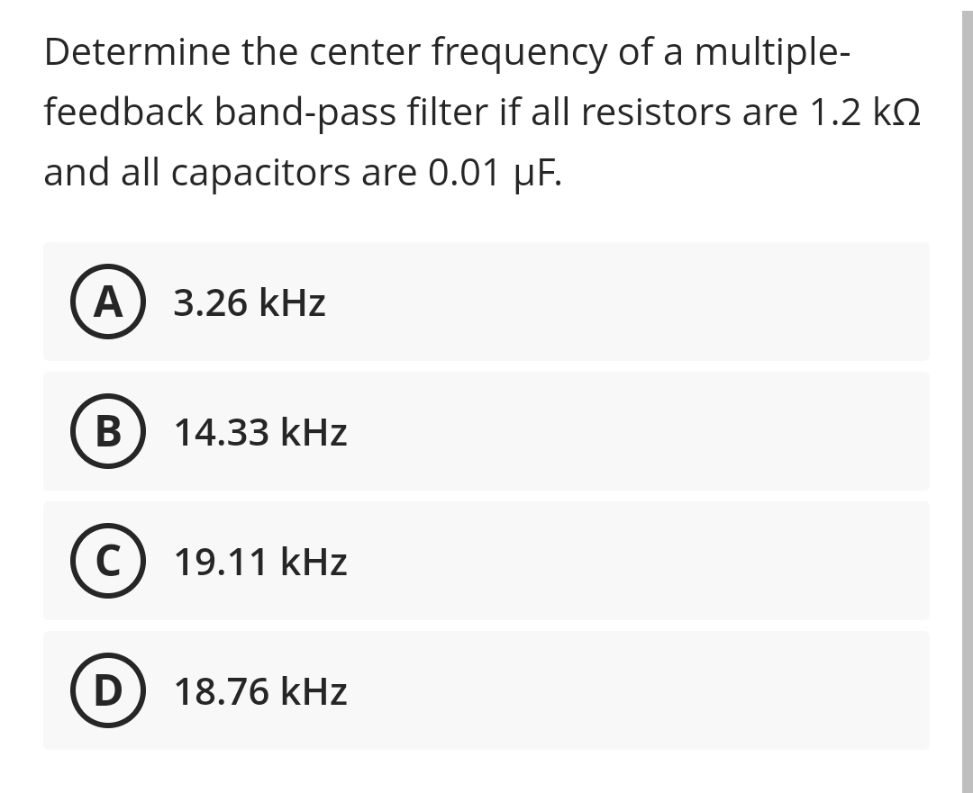 Determine the center frequency of a multiple-
feedback band-pass filter if all resistors are 1.2 kQ
and all capacitors are 0.01 µF.
A
3.26 kHz
В
14.33 kHz
C) 19.11 kHz
D) 18.76 kHz
