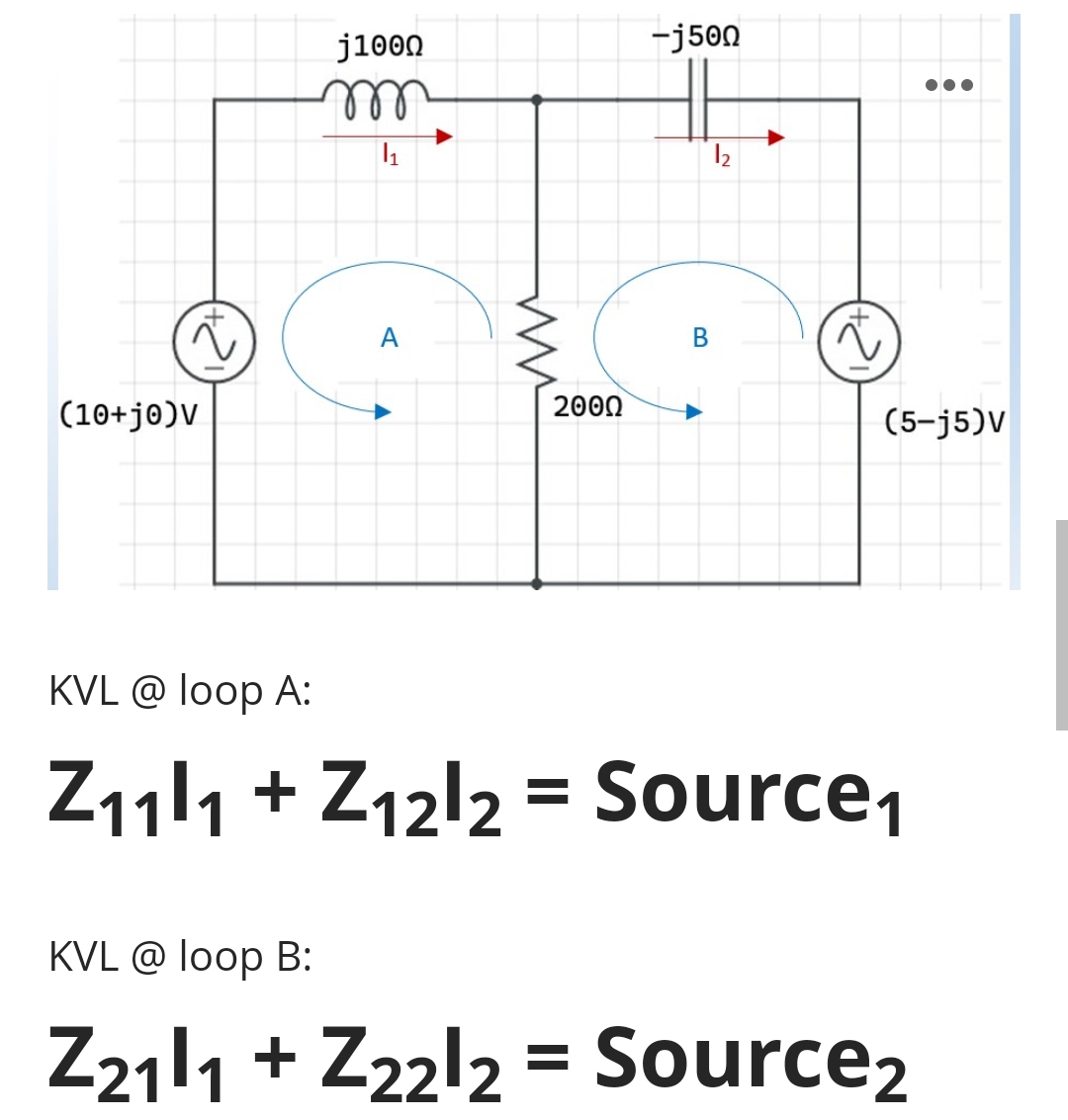 j1000
-j500
A
(10+j@)V
200Ω
(5-j5)V
KVL @ loop A:
Z111 + Z12l2 = Source,
KVL @ loop B:
Z211 + Z22l2 = Source2
B.

