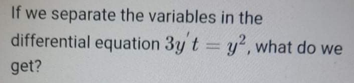 If we separate the variables in the
differential equation 3y t y, what do we
%3D
get?
