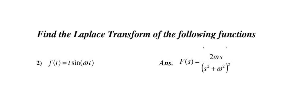 Find the Laplace Transform of the following functions
20s
2) f(t)=t sin(@t)
Ans. F(s)=
(s² + w*}
