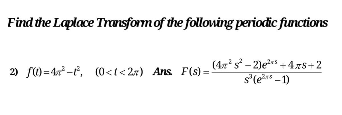 Find the Laplace Transform of the following periodic functions
(47² s² – 2)e2rs +47s+2
s'(e?** –1)
2TS
2) f(t)=47² -ť, (0<t<2z) Ans. F(s) =
-
