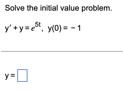 Solve the initial value problem.
y' + y =e5t, y(0) = -1
y=[