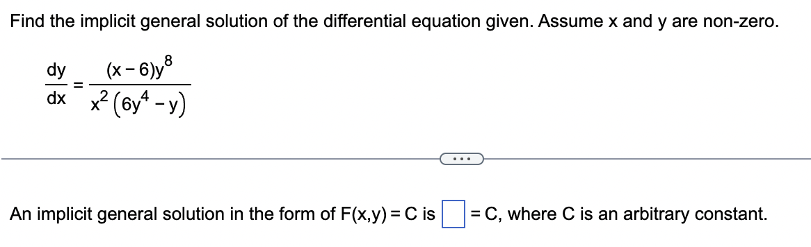 Find the implicit general solution of the differential equation given. Assume x and y are non-zero.
8
dy
(x-6)y³
=
dx x² (6y²-y)
An implicit general solution in the form of F(x,y) = C is
= C, where C is an arbitrary constant.