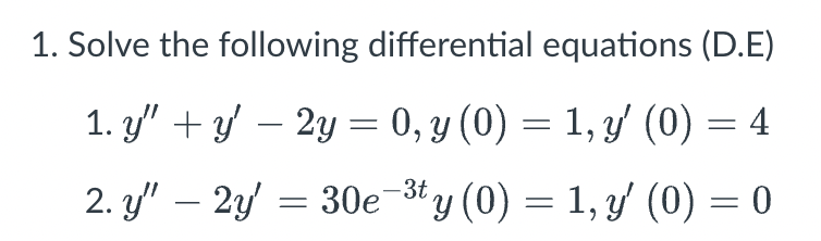 1. Solve the following differential equations (D.E)
1. y" + y′ – 2y = 0, y (0) = 1, y′ (0) = 4
2. y" 2y = 30e-³ty (0) = 1, y' (0) = 0
—