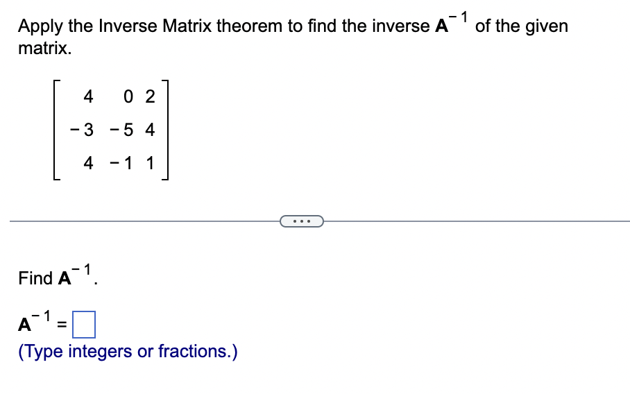 Apply the Inverse Matrix theorem to find the inverse A¯ 1 of the given
matrix.
402
-3-54
4-11
Find A1
A-1
(Type integers or fractions.)