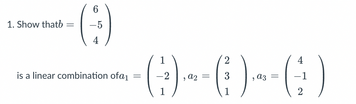 1. Show thatb
=
6
(3)
is a linear combination of a₁
=
1
-2
2
4
-()()()
, =
1
=
, a3
:)