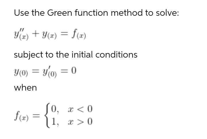 Use the Green function method to solve:
Yz) + Y(x) = f(x)
subject to the initial conditions
Y(0) = Y0) = 0
when
S0, x < 0
f(x)
x > 0

