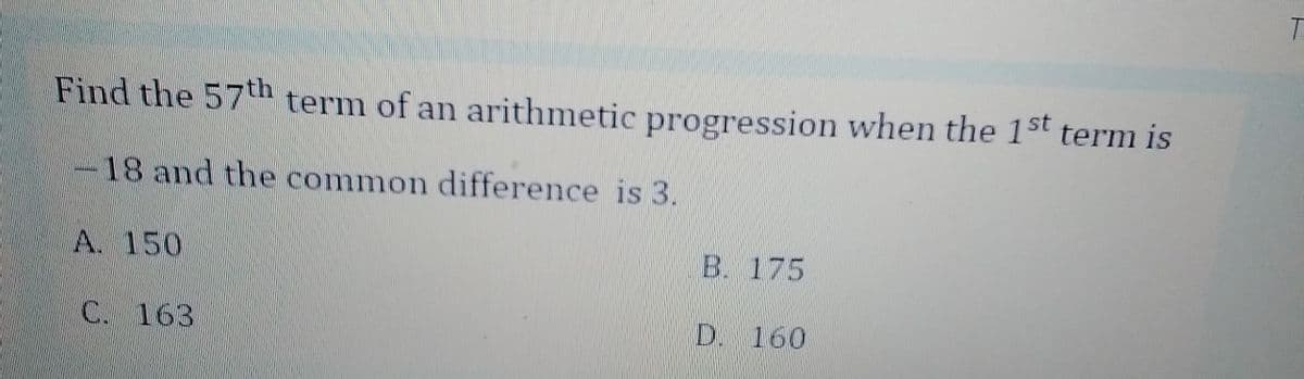 Find the 57th term of an arithmetic progression when the 1st term is
-18 and the common difference is 3.
A. 150
B. 175
C. 163
D. 160
