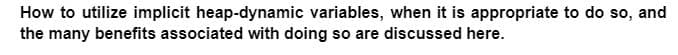 How to utilize implicit heap-dynamic variables, when it is appropriate to do so, and
the many benefits associated with doing so are discussed here.