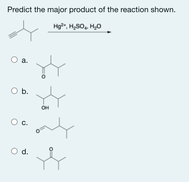 Predict the major product of the reaction shown.
Hg2+, H2SO4, H2O
O a.
O b.
OH
С.
d.
